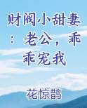 财阀小甜妻:老公,乖乖宠我 花惊鹊 小说