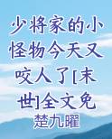 少将家的小怪物今天又咬人了[末世]全文免费阅读