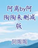 阿离by阿陶陶未删减版