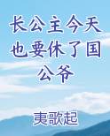 长公主今天也要休了国公爷完结吗
