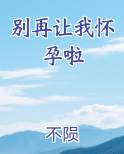 别再让我怀孕啦